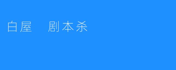 【白屋剧本杀：把剧本写得更好】